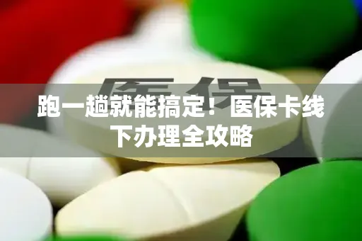 跑一趟就能搞定！医保卡线下办理全攻略