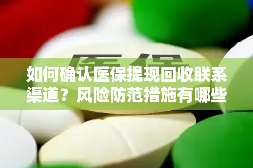 如何确认医保提现回收联系渠道？风险防范措施有哪些？