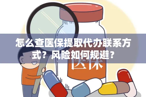 怎么查医保提取代办联系方式？风险如何规避？